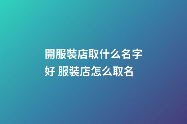 開服裝店取什么名字好 服裝店怎么取名